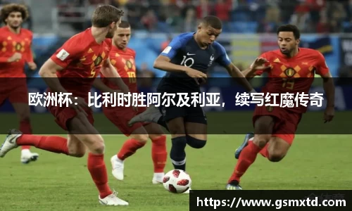 欧洲杯：比利时胜阿尔及利亚，续写红魔传奇