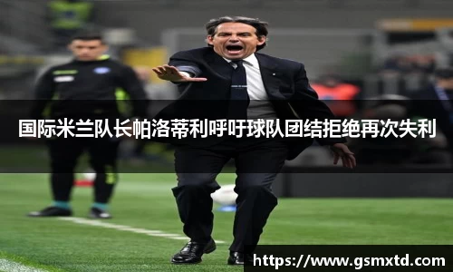 国际米兰队长帕洛蒂利呼吁球队团结拒绝再次失利