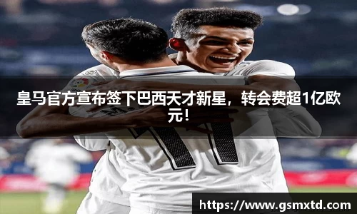 皇马官方宣布签下巴西天才新星，转会费超1亿欧元！