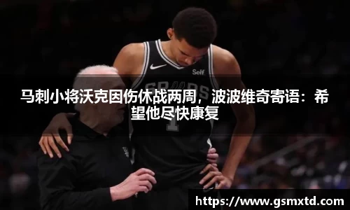马刺小将沃克因伤休战两周，波波维奇寄语：希望他尽快康复