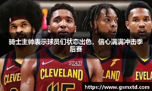 骑士主帅表示球员们状态出色，信心满满冲击季后赛