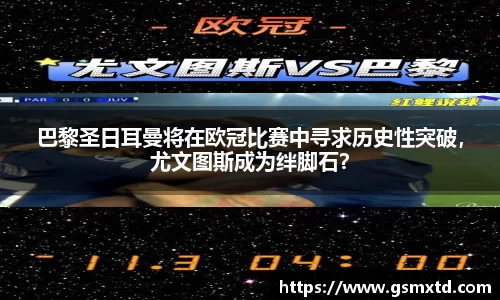 巴黎圣日耳曼将在欧冠比赛中寻求历史性突破，尤文图斯成为绊脚石？