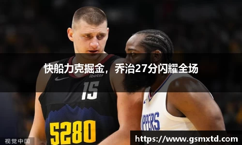 快船力克掘金，乔治27分闪耀全场