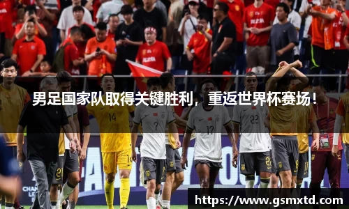 男足国家队取得关键胜利，重返世界杯赛场！