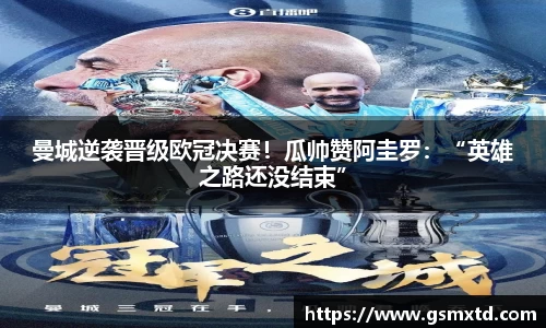 曼城逆袭晋级欧冠决赛！瓜帅赞阿圭罗：“英雄之路还没结束”