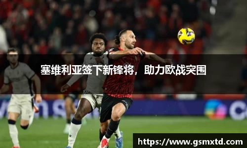 塞维利亚签下新锋将，助力欧战突围
