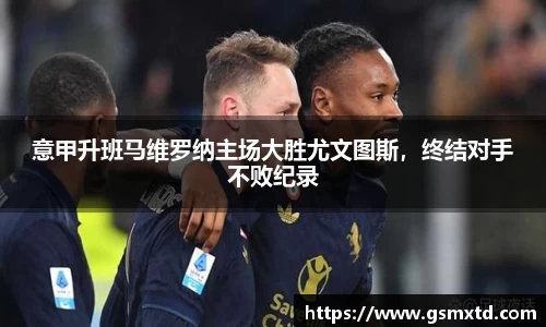 意甲升班马维罗纳主场大胜尤文图斯，终结对手不败纪录