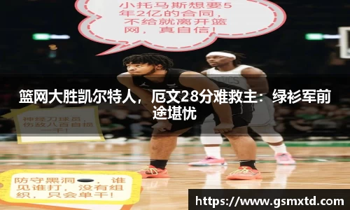 篮网大胜凯尔特人，厄文28分难救主：绿衫军前途堪忧