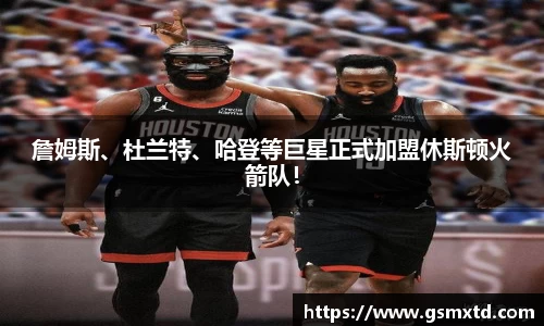 詹姆斯、杜兰特、哈登等巨星正式加盟休斯顿火箭队！