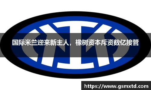 国际米兰迎来新主人，橡树资本斥资数亿接管