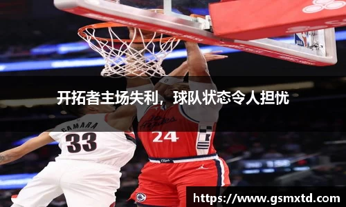 开拓者主场失利，球队状态令人担忧