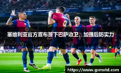塞维利亚官方宣布签下巴萨边卫，加强后防实力