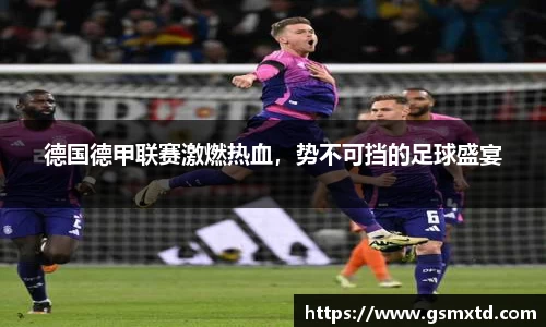 德国德甲联赛激燃热血，势不可挡的足球盛宴