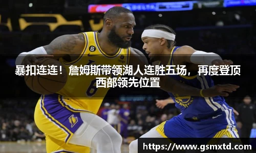 暴扣连连！詹姆斯带领湖人连胜五场，再度登顶西部领先位置
