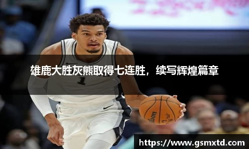 雄鹿大胜灰熊取得七连胜，续写辉煌篇章