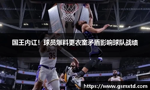 国王内讧！球员爆料更衣室矛盾影响球队战绩