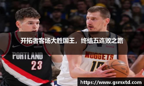 开拓者客场大胜国王，终结五连败之路