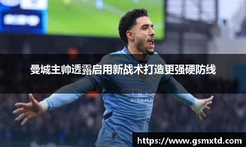 曼城主帅透露启用新战术打造更强硬防线