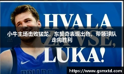 小牛主场击败猛龙，东契奇表现出色，带领球队走向胜利