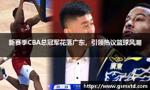 新赛季CBA总冠军花落广东，引领热议篮球风潮