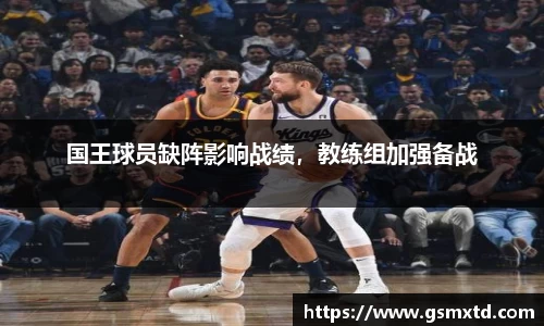 国王球员缺阵影响战绩，教练组加强备战