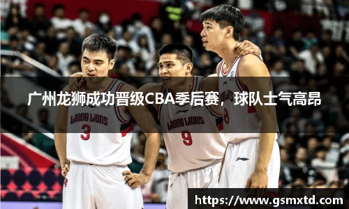 广州龙狮成功晋级CBA季后赛，球队士气高昂