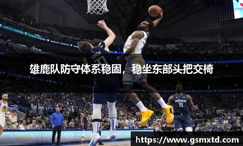 雄鹿队防守体系稳固，稳坐东部头把交椅