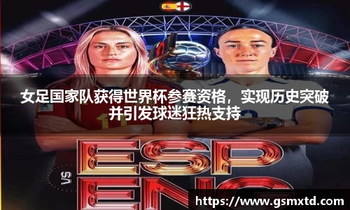 女足国家队获得世界杯参赛资格，实现历史突破并引发球迷狂热支持