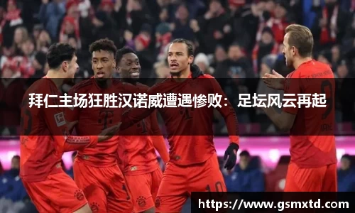 拜仁主场狂胜汉诺威遭遇惨败：足坛风云再起