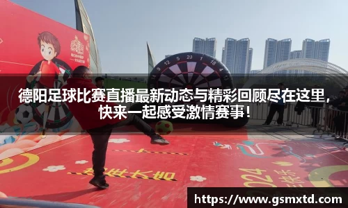 德阳足球比赛直播最新动态与精彩回顾尽在这里，快来一起感受激情赛事！