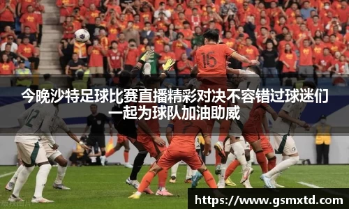 今晚沙特足球比赛直播精彩对决不容错过球迷们一起为球队加油助威
