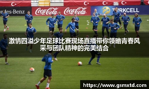 激情四溢少年足球比赛现场直播带你领略青春风采与团队精神的完美结合