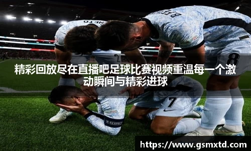 精彩回放尽在直播吧足球比赛视频重温每一个激动瞬间与精彩进球