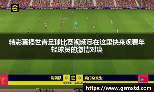 精彩直播世青足球比赛视频尽在这里快来观看年轻球员的激情对决