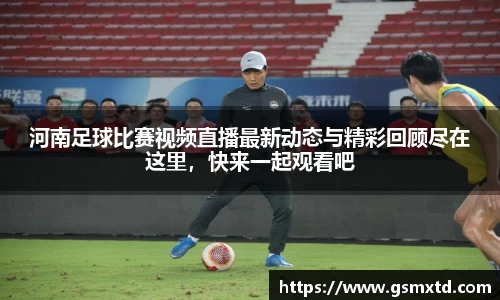 河南足球比赛视频直播最新动态与精彩回顾尽在这里，快来一起观看吧