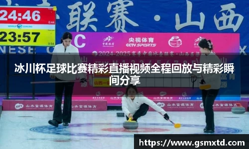 冰川杯足球比赛精彩直播视频全程回放与精彩瞬间分享