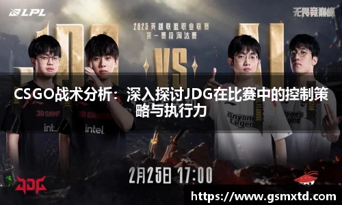 CSGO战术分析：深入探讨JDG在比赛中的控制策略与执行力
