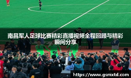 南昌军人足球比赛精彩直播视频全程回顾与精彩瞬间分享