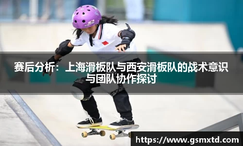 赛后分析：上海滑板队与西安滑板队的战术意识与团队协作探讨