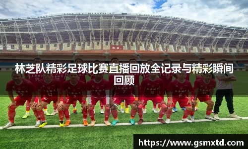 林芝队精彩足球比赛直播回放全记录与精彩瞬间回顾