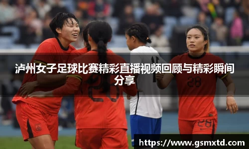 泸州女子足球比赛精彩直播视频回顾与精彩瞬间分享
