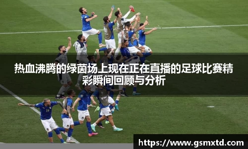热血沸腾的绿茵场上现在正在直播的足球比赛精彩瞬间回顾与分析