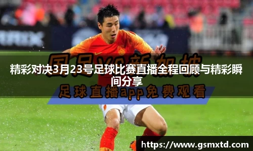 精彩对决3月23号足球比赛直播全程回顾与精彩瞬间分享