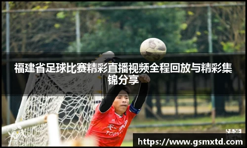 福建省足球比赛精彩直播视频全程回放与精彩集锦分享