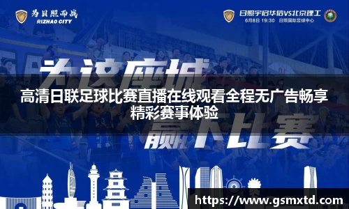 高清日联足球比赛直播在线观看全程无广告畅享精彩赛事体验