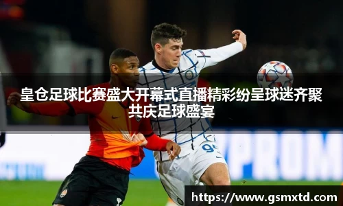 皇仓足球比赛盛大开幕式直播精彩纷呈球迷齐聚共庆足球盛宴