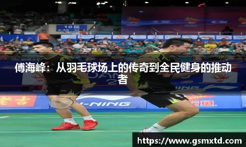 傅海峰：从羽毛球场上的传奇到全民健身的推动者