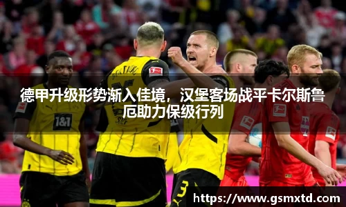德甲升级形势渐入佳境，汉堡客场战平卡尔斯鲁厄助力保级行列